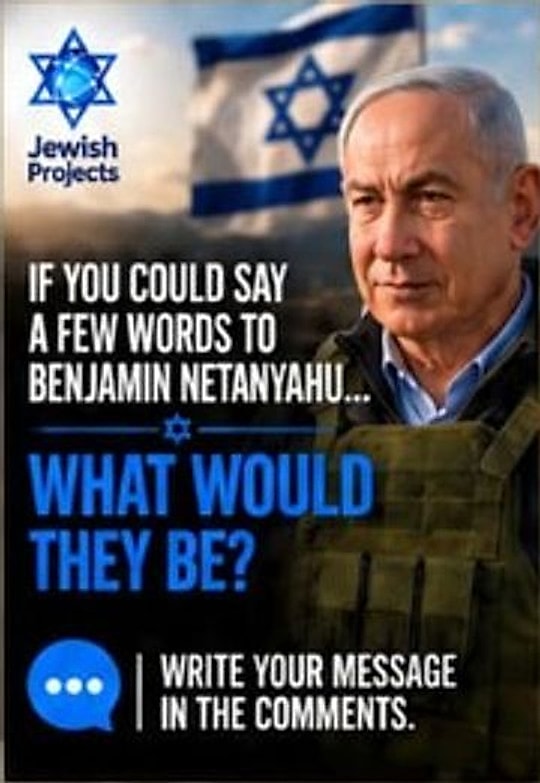 Post: If you could say a few words to Benjamin Netanyahu, what would they be?